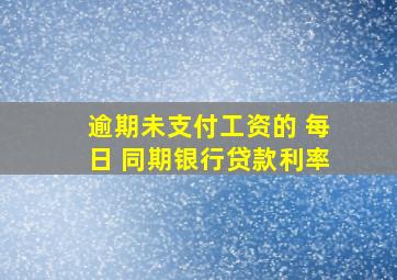 逾期未支付工资的 每日 同期银行贷款利率